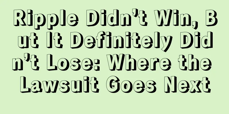 Ripple Didn’t Win, But It Definitely Didn’t Lose: Where the Lawsuit Goes Next