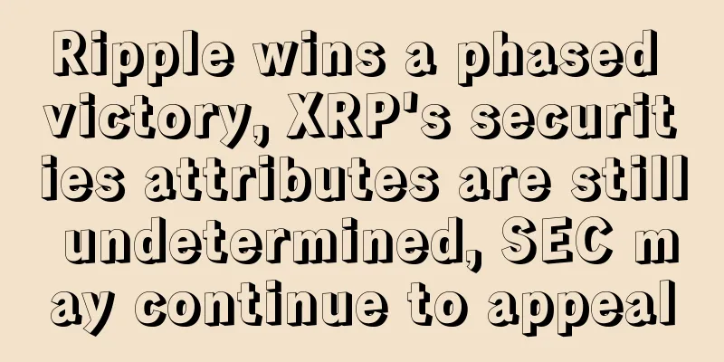 Ripple wins a phased victory, XRP's securities attributes are still undetermined, SEC may continue to appeal