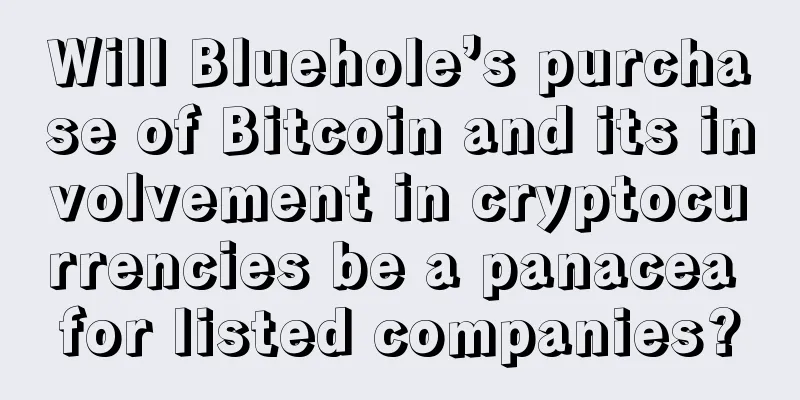 Will Bluehole’s purchase of Bitcoin and its involvement in cryptocurrencies be a panacea for listed companies?