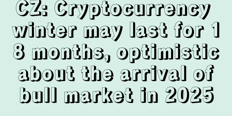 CZ: Cryptocurrency winter may last for 18 months, optimistic about the arrival of bull market in 2025