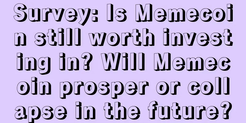 Survey: Is Memecoin still worth investing in? Will Memecoin prosper or collapse in the future?