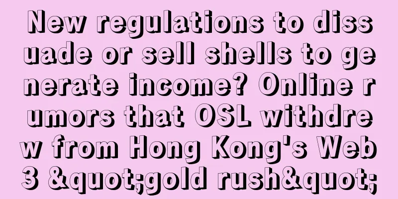New regulations to dissuade or sell shells to generate income? Online rumors that OSL withdrew from Hong Kong's Web3 "gold rush"
