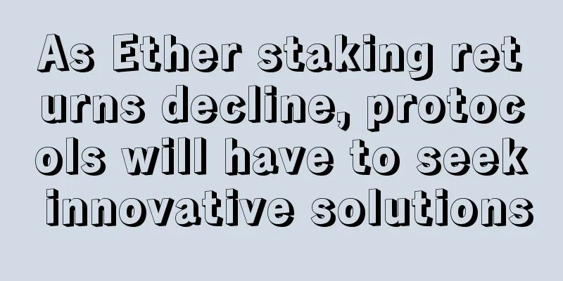 As Ether staking returns decline, protocols will have to seek innovative solutions