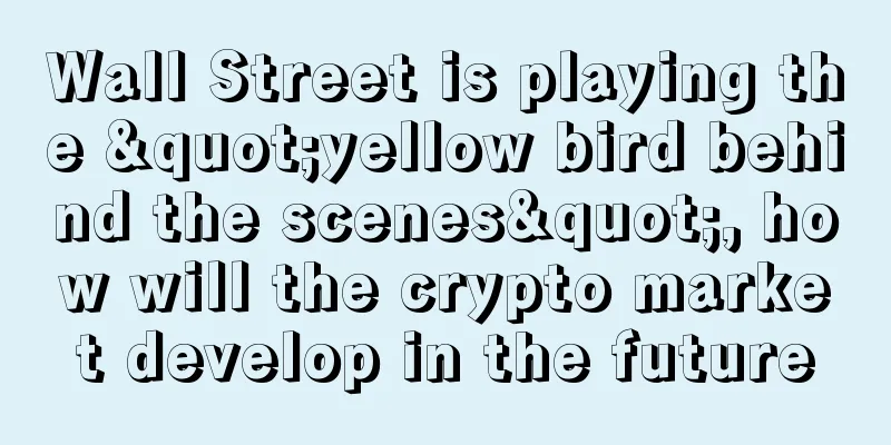 Wall Street is playing the "yellow bird behind the scenes", how will the crypto market develop in the future