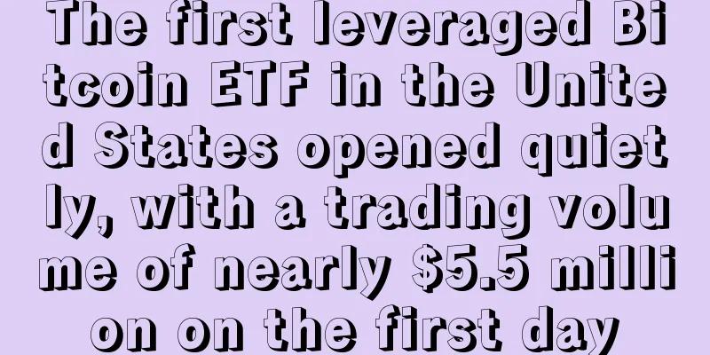The first leveraged Bitcoin ETF in the United States opened quietly, with a trading volume of nearly $5.5 million on the first day
