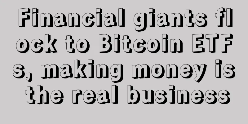 Financial giants flock to Bitcoin ETFs, making money is the real business