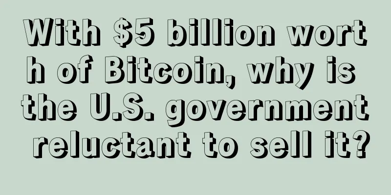 With $5 billion worth of Bitcoin, why is the U.S. government reluctant to sell it?