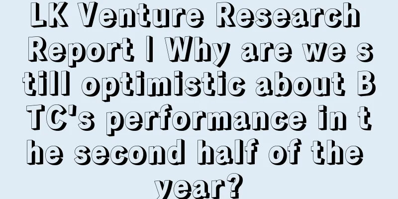 LK Venture Research Report | Why are we still optimistic about BTC's performance in the second half of the year?