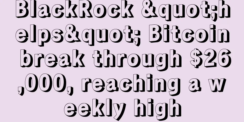 BlackRock "helps" Bitcoin break through $26,000, reaching a weekly high