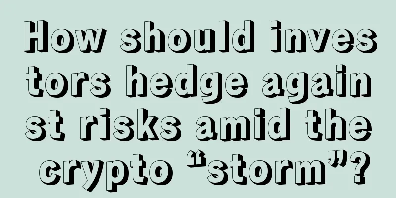How should investors hedge against risks amid the crypto “storm”?