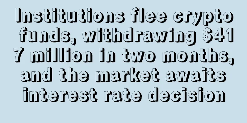 Institutions flee crypto funds, withdrawing $417 million in two months, and the market awaits interest rate decision