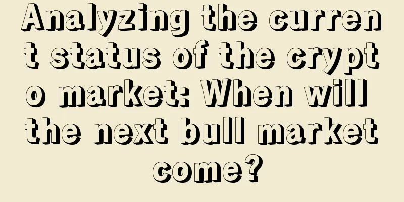 Analyzing the current status of the crypto market: When will the next bull market come?