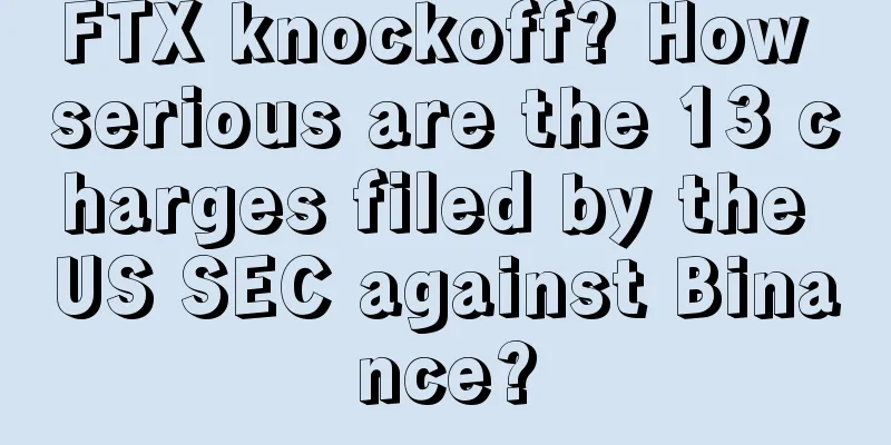 FTX knockoff? How serious are the 13 charges filed by the US SEC against Binance?