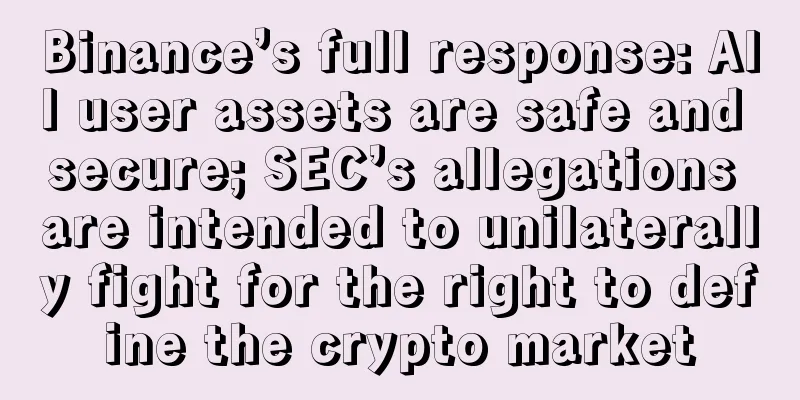 Binance’s full response: All user assets are safe and secure; SEC’s allegations are intended to unilaterally fight for the right to define the crypto market