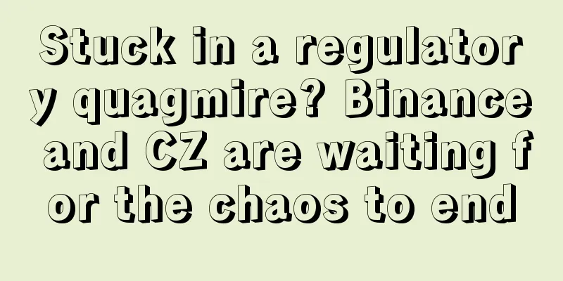 Stuck in a regulatory quagmire? Binance and CZ are waiting for the chaos to end