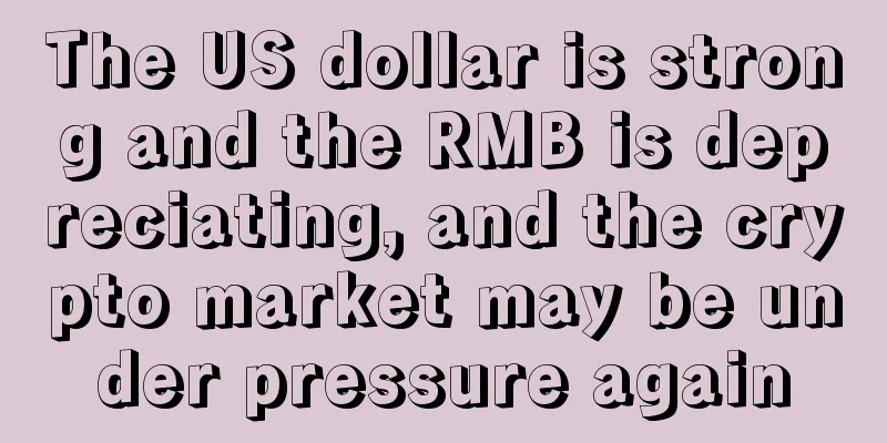 The US dollar is strong and the RMB is depreciating, and the crypto market may be under pressure again