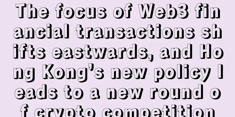 The focus of Web3 financial transactions shifts eastwards, and Hong Kong’s new policy leads to a new round of crypto competition