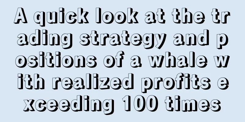 A quick look at the trading strategy and positions of a whale with realized profits exceeding 100 times