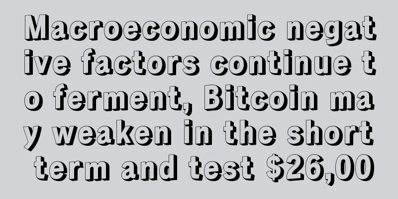 Macroeconomic negative factors continue to ferment, Bitcoin may weaken in the short term and test $26,000