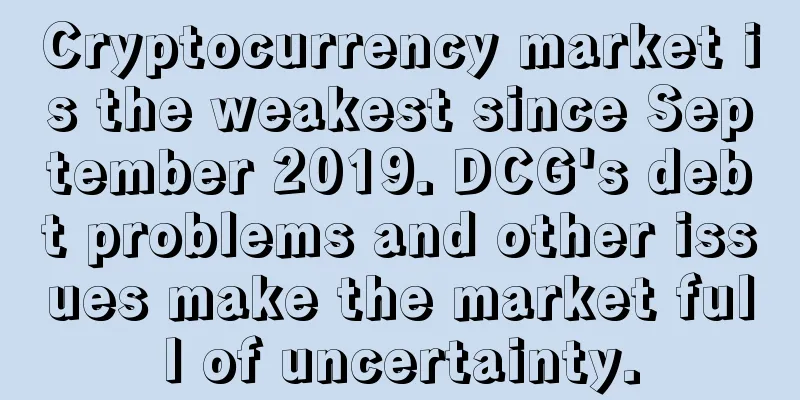 Cryptocurrency market is the weakest since September 2019. DCG's debt problems and other issues make the market full of uncertainty.