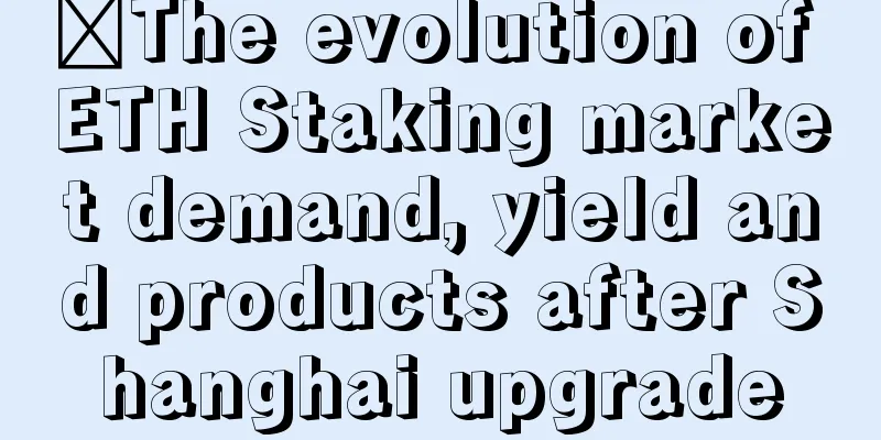 ​The evolution of ETH Staking market demand, yield and products after Shanghai upgrade