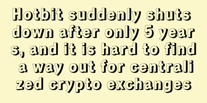 Hotbit suddenly shuts down after only 5 years, and it is hard to find a way out for centralized crypto exchanges