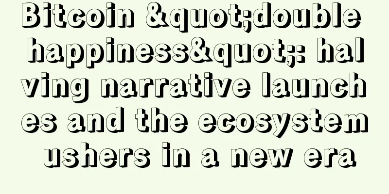 Bitcoin "double happiness": halving narrative launches and the ecosystem ushers in a new era