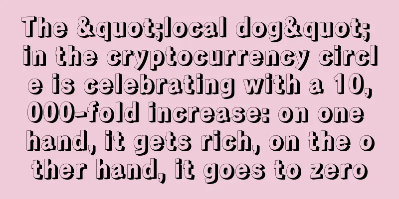 The "local dog" in the cryptocurrency circle is celebrating with a 10,000-fold increase: on one hand, it gets rich, on the other hand, it goes to zero