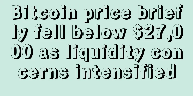 Bitcoin price briefly fell below $27,000 as liquidity concerns intensified