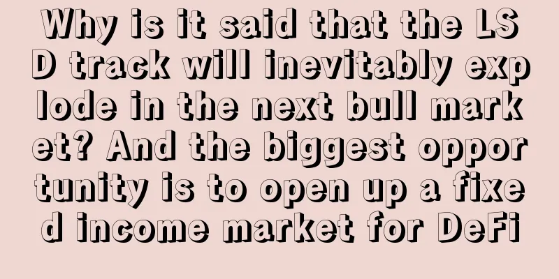 Why is it said that the LSD track will inevitably explode in the next bull market? And the biggest opportunity is to open up a fixed income market for DeFi