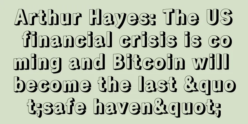 Arthur Hayes: The US financial crisis is coming and Bitcoin will become the last "safe haven"