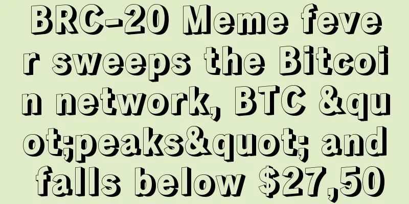 BRC-20 Meme fever sweeps the Bitcoin network, BTC "peaks" and falls below $27,500