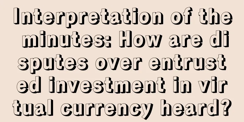 Interpretation of the minutes: How are disputes over entrusted investment in virtual currency heard?