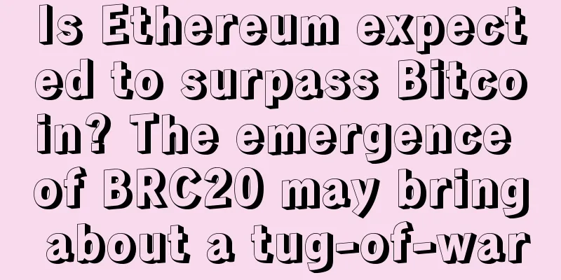 Is Ethereum expected to surpass Bitcoin? The emergence of BRC20 may bring about a tug-of-war
