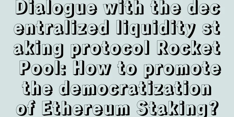 Dialogue with the decentralized liquidity staking protocol Rocket Pool: How to promote the democratization of Ethereum Staking?