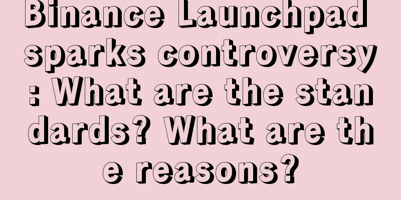 Binance Launchpad sparks controversy: What are the standards? What are the reasons?
