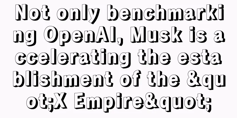 Not only benchmarking OpenAI, Musk is accelerating the establishment of the "X Empire"