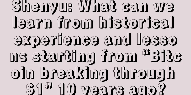 Shenyu: What can we learn from historical experience and lessons starting from “Bitcoin breaking through $1” 10 years ago?