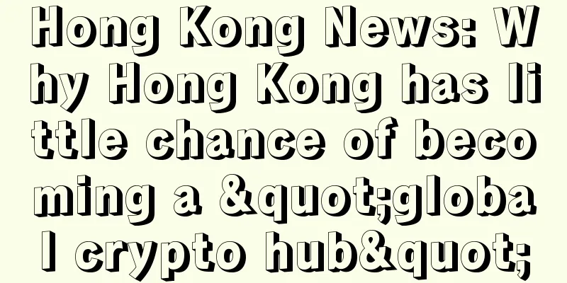 Hong Kong News: Why Hong Kong has little chance of becoming a "global crypto hub"