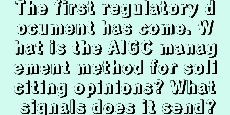 The first regulatory document has come. What is the AIGC management method for soliciting opinions? What signals does it send?