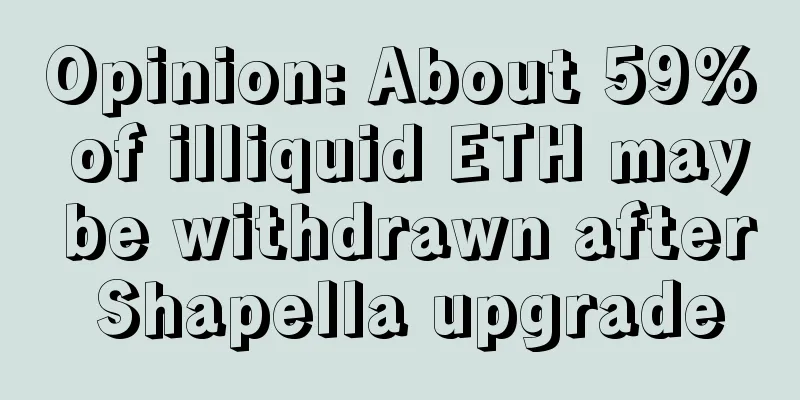 Opinion: About 59% of illiquid ETH may be withdrawn after Shapella upgrade