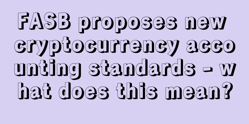 FASB proposes new cryptocurrency accounting standards - what does this mean?