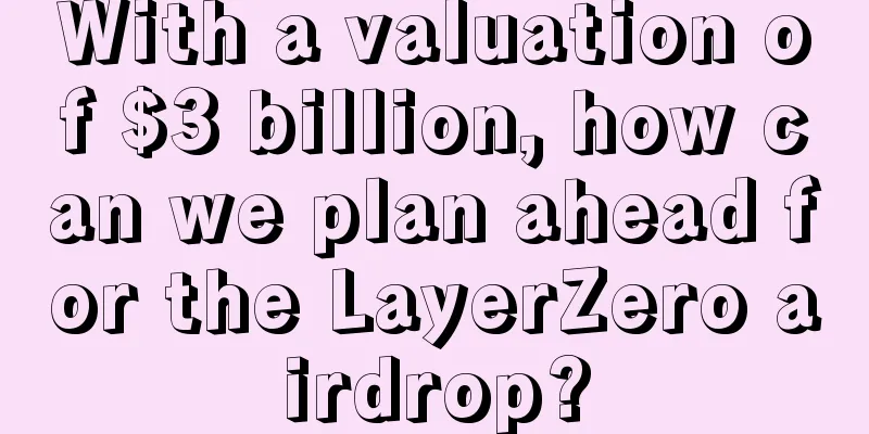 With a valuation of $3 billion, how can we plan ahead for the LayerZero airdrop?
