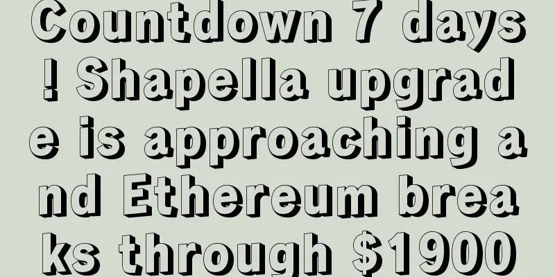 Countdown 7 days! Shapella upgrade is approaching and Ethereum breaks through $1900