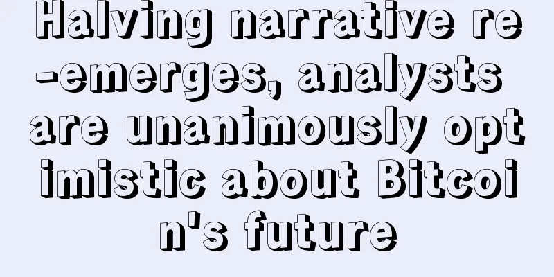 Halving narrative re-emerges, analysts are unanimously optimistic about Bitcoin's future