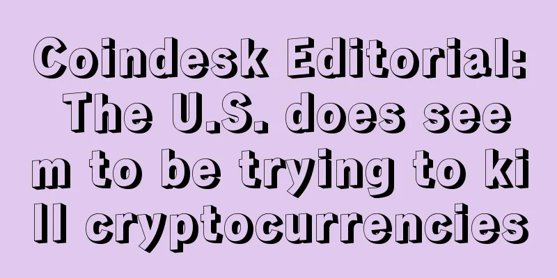 Coindesk Editorial: The U.S. does seem to be trying to kill cryptocurrencies