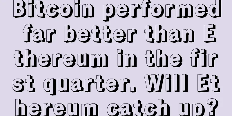 Bitcoin performed far better than Ethereum in the first quarter. Will Ethereum catch up?
