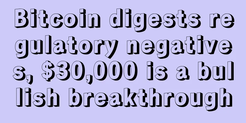 Bitcoin digests regulatory negatives, $30,000 is a bullish breakthrough