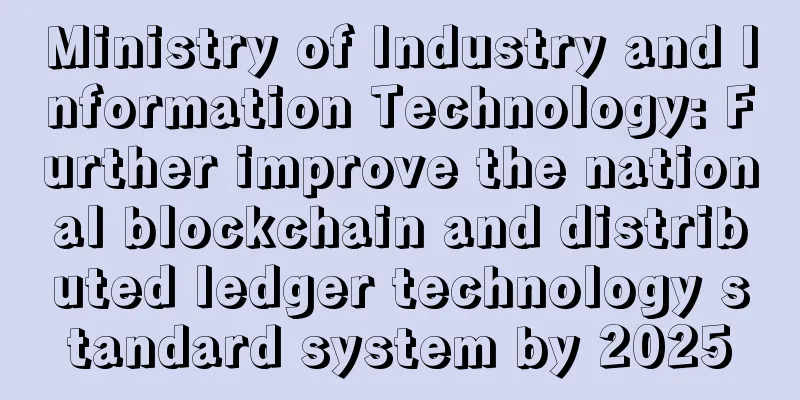 Ministry of Industry and Information Technology: Further improve the national blockchain and distributed ledger technology standard system by 2025