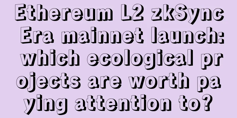 Ethereum L2 zkSync Era mainnet launch: which ecological projects are worth paying attention to?